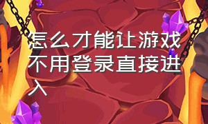 怎么才能让游戏不用登录直接进入