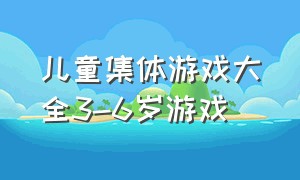 儿童集体游戏大全3-6岁游戏