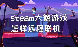 steam大鹅游戏怎样远程联机