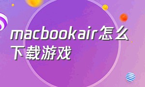 macbookair怎么下载游戏（macbook air如何免费下载游戏）