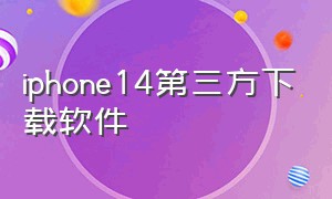 iphone14第三方下载软件（iphone14怎么下载第三方软件）
