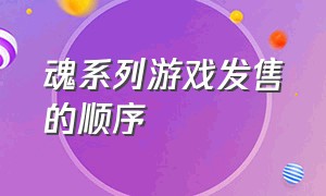 魂系列游戏发售的顺序（为什么魂系列游戏没有难度选项）