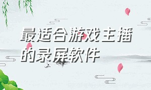 最适合游戏主播的录屏软件