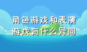 角色游戏和表演游戏有什么异同（角色游戏和表演游戏的最大区别）