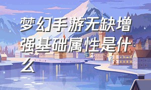 梦幻手游无缺增强基础属性是什么