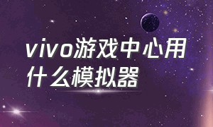 vivo游戏中心用什么模拟器