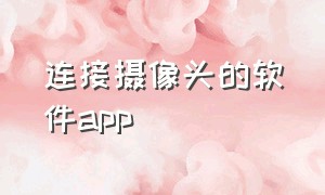 连接摄像头的软件app（连接摄像头下载什么软件）