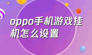 oppo手机游戏挂机怎么设置（oppo怎么退出游戏还能挂机）