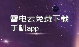 雷电云免费下载手机app（雷电云手机怎么下载苹果app）