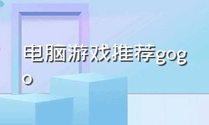 电脑游戏推荐gogo（gogo游戏电脑要什么配置）