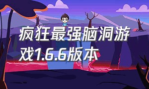 疯狂最强脑洞游戏1.6.6版本（疯狂最强脑洞游戏1.2.6）