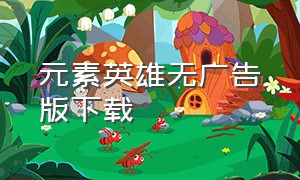 元素英雄无广告版下载（元素英雄免广告版）