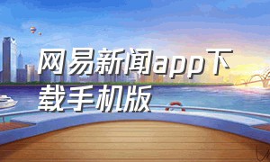 网易新闻app下载手机版（网易新闻app下载安装最新版）