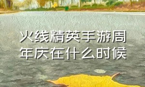 火线精英手游周年庆在什么时候