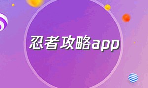 忍者攻略app（忍者游戏小程序入口）