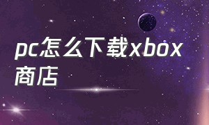 pc怎么下载xbox商店