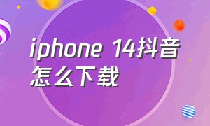 iphone 14抖音怎么下载