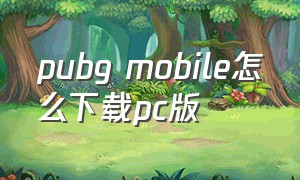 pubg mobile怎么下载pc版（pubg mobile下载入口）