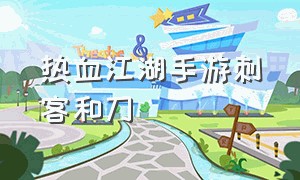 热血江湖手游刺客和刀