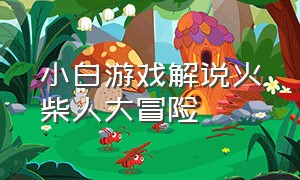 小白游戏解说火柴人大冒险