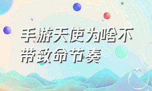 手游天使为啥不带致命节奏（手游天使适合新版本致命节奏吗）