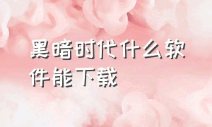 黑暗时代什么软件能下载