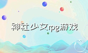 神社少女rpg游戏（神社少女rpg游戏怎么玩）