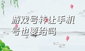 游戏号转让手机号也要给吗