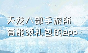 天龙八部手游所有能领礼包的app