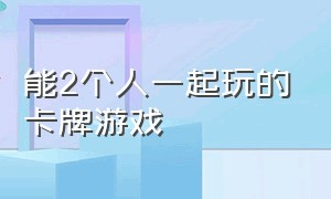 能2个人一起玩的卡牌游戏（可以一个人玩的卡牌游戏）