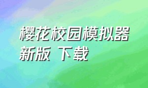 樱花校园模拟器新版 下载（樱花校园模拟器中文版官方下载）