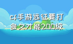 cf手游远征要打多久才能200级