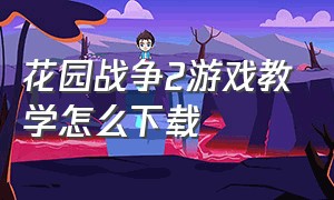 花园战争2游戏教学怎么下载