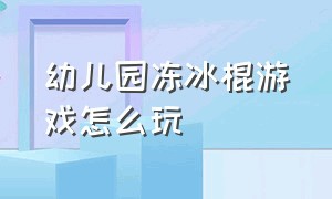 幼儿园冻冰棍游戏怎么玩