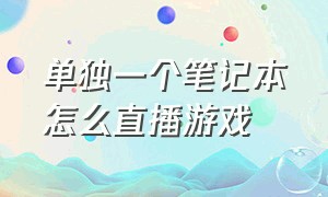 单独一个笔记本怎么直播游戏（笔记本游戏直播可以吗）