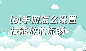 lol手游怎么设置技能放的流畅