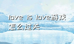 love is love游戏怎么过关（love is love游戏 手机在哪下载）