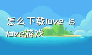 怎么下载love is love游戏