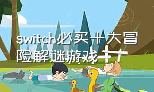 switch必买十大冒险解谜游戏