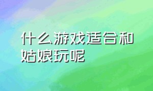 什么游戏适合和姑娘玩呢