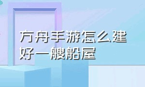 方舟手游怎么建好一艘船屋