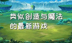 类似创造与魔法的最新游戏