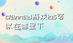 clannad游戏ios可以在哪里下