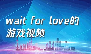 wait for love的游戏视频