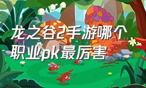 龙之谷2手游哪个职业pk最厉害