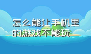 怎么能让手机里的游戏不能玩