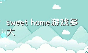 sweet home游戏多大（sweet home游戏解锁版下载）