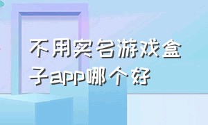 不用实名游戏盒子app哪个好