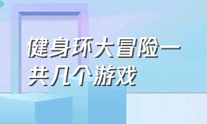 健身环大冒险一共几个游戏