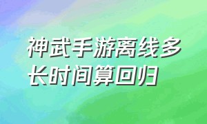 神武手游离线多长时间算回归